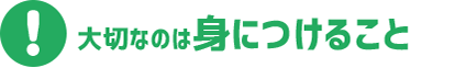 大切なのは身につけること