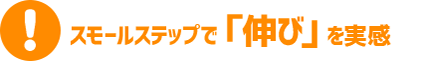 スモールステップで「伸び」を実感