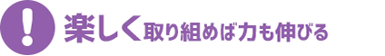 楽しく取り組めば力も伸びる